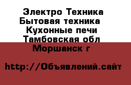 Электро-Техника Бытовая техника - Кухонные печи. Тамбовская обл.,Моршанск г.